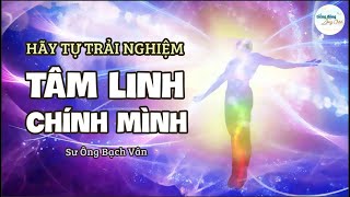 HÃY TỰ TRẢI NGHIỆM TÂM LINH CHÍNH MÌNH_Thầy Bạch vân