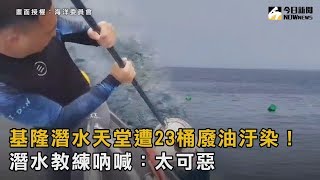 基隆潛水天堂遭23桶廢油汙染！潛水教練吶喊：太可惡