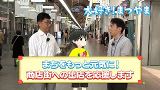 大好き！まつやま 第26話「まちをもっと元気に！商店街への出店を応援します」