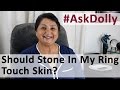 Ask Dolly: Should Gemstone In My Ring Touch My Skin All The Time? Do I Wear Stone At All Times?