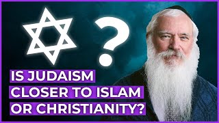 Is Judaism closer to Islam or Christianity?