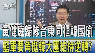 【少康開講】黃健庭歸隊台東同框韓國瑜　藍軍要角挺韓大團結拚逆轉？