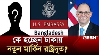 কে হচ্ছেন ঢাকায় নতুন মার্কিন রাষ্ট্রদূত? | NEW USA AMBASSADOR | News | Desh TV