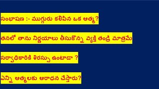 సంభాషణ:- ముగ్గురు కలిపి ఆత్మ? I తనలో తాను నిర్ణయాలు తీసుకొన్న వ్యక్తి తండ్రిIసర్వాధికారికి శిరస్సు?