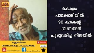 കൊയ്യം പാറക്കാടിയില്‍ 90 കാരന്റെ വ്രണങ്ങള്‍ പുഴുവരിച്ച നിലയില്‍ | KANNUR NEWS