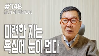 [날마다 기막힌 새벽 #748] 미련한 자는 욕심에 눈이 먼다