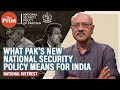 Read my lips, I’m hurting, says Pakistan’s National Security Policy, and what this means for India