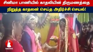 சினிமா பாணியில் காதலியின் திருமணத்தை நிறுத்த காதலன் செய்த அதிர்ச்சி செயல்!- Tamil Voice