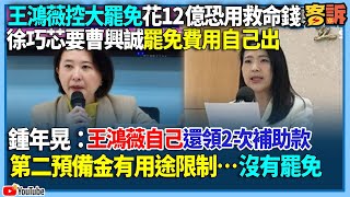 【94要客訴】王鴻薇控大罷免花12億恐用救命錢？！徐巧芯要曹興誠罷免費用自己出！鍾年晃：王鴻薇自己還領2次補助款！第二預備金有用途限制…沒有罷免