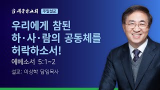 [새문안교회 이상학목사 설교] 우리에게 참된 하·사·람의 공동체를 허락하소서! (에베소서 5:1~2)