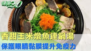 香甜玉米燉魚連鍋湯 保護眼睛黏膜提升免疫力 健康2.0