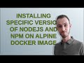 Installing specific version of NodeJS and NPM on Alpine docker image