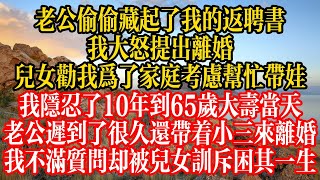 老公偷偷藏起了我的返聘書，我大怒提出離婚，兒女勸我爲了家庭考慮幫忙帶娃，我隱忍了10年到65歲大壽當天，老公遲到了很久還帶着小三來離婚，我不滿質問卻被兒女訓斥困其一生！#情感故事 #人生感悟