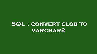 SQL : convert clob to varchar2