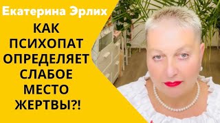 КАК ПСИХОПАТ ОПРЕДЕЛЯЕТ СЛАБОЕ МЕСТО ЖЕРТВЫ?! Екатерина Эрлих.