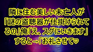 隣に住む美しい未亡人が「謎の盗聴器が仕掛けられてるの」俺「え、スグにいきます」すると→「お礼させて♡」【いい話・朗読・泣ける話】