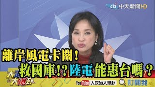 【精彩】離岸風電卡關！ 國庫省了1120億？陸電能惠台嗎？