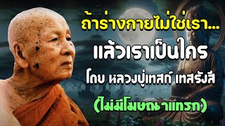 ถ้าร่างกายไม่ใช่เรา…แล้วเราเป็นใคร โดย หลวงปู่เทสก์ เทสรังสี (ไม่มีโฆษณาแทรก)