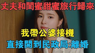 丈夫和閨蜜甜蜜旅行歸來，我帶公婆接機，車直接開到民政局：離婚 #情感故事 #兩性情感 #深夜故事