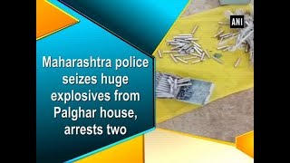 Maharashtra police seizes huge explosives from Palghar house, arrests two