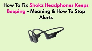 How To Fix Shokz Headphones Keeps Beeping – Meaning & How To Stop Alerts