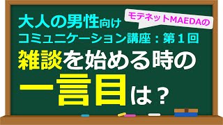 雑談の始め方。挨拶をした直後はどんな言葉を口にすればよいか？【大人の男性向けコミュニケーション講座：第１回】