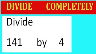 Divide     141      by     4  Divide   completely