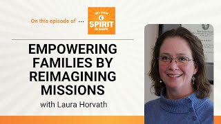 Empowering families by reimagining missions with Laura Horvath: Get Your Spirit in Shape, Ep. 127