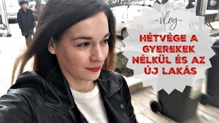 HÉTVÉGE A GYEREKEK NÉLKÜL ÉS  AZ ÚJ LAKÁS - VLOG