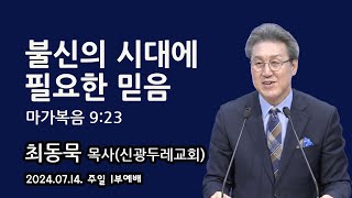 2024.07.14. 주일1부 최동묵 목사 설교 - 불신의 시대에 필요한 믿음