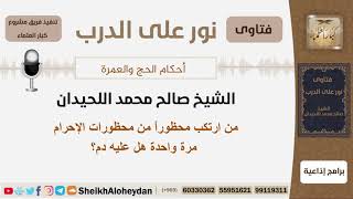 من ارتكب محظوراً من محظورات الإحرام مرة واحدة هل عليه دم؟ الشيخ اللحيدان - مشروع كبار العلماء