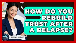 How Do You Rebuild Trust After A Relapse? - Mind Over Substance