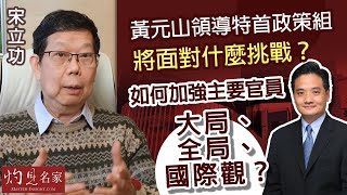 宋立功：黃元山領導特首政策組將面對什麼挑戰？如何加強主要官員大局、全局、國際觀？《大事拼圖》（2022-12-29）@HKPPRI​