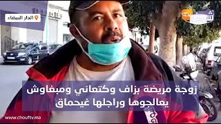 فضائح مستشفى ابن رشد فكازا متواصلة..زوجة مريضة بزاف وكتعاني ومبغاوش يعالجوها وراجلها غيحماق