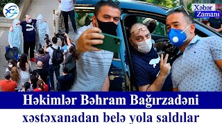 Bəhram Bağırzadə xəstəxanadan çıxdı   Xəbər Zamanı