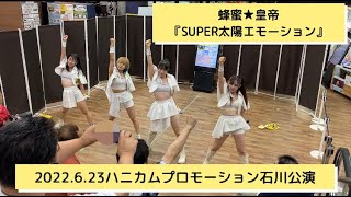 蜂蜜★皇帝／SUPER太陽ｴﾓｰｼｮﾝ【2022 6 23ハニカムプロモーション石川公演】