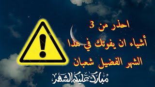 اِحذر أن ينتهي شهر شعبان وأنت غافل عن 3 أشياء مهمة