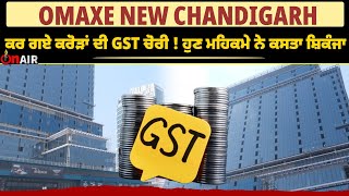 OMAXE NEW CHANDIGARH, ਕਰ ਗਏ ਕਰੋੜਾਂ ਦੀ GST ਚੋਰੀ || ਹੁਣ ਮਹਿਕਮੇ ਨੇ ਕਸਤਾ ਸ਼ਿਕੰਜਾ || OnAir Report