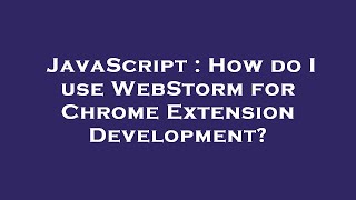 JavaScript : How do I use WebStorm for Chrome Extension Development?