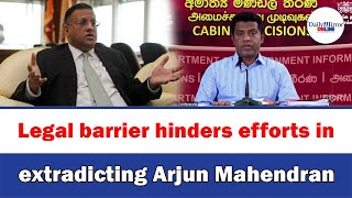 Legal barrier hinders efforts in extradicting Arjun Mahendran