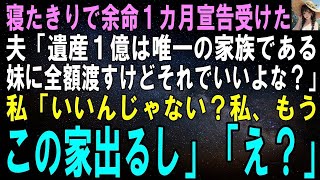 【スカッとする話】寝たきりで余命1カ月宣言受けた夫「遺産1億は唯一の家族である妹に全額残すけど文句ないよね？」私「ないわよ。私今日でこの家を出るし」夫「え？」【修羅場】