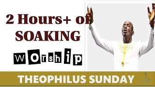 2 Hours+ Soaking Nigerian Worship & Prayer songs featuring Minister Theophilus Sunday