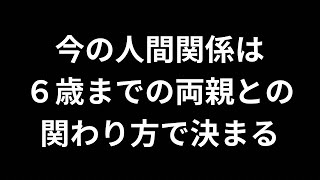 今の人間関係は６歳までの両親との関わり方で決まる