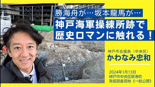 勝海舟が…坂本龍馬が…神戸海軍操練所跡地にて、歴史ロマンに触れる！　神戸市会議員 　かわなみ忠和