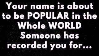 Your name is about to go VIRAL in the WORLD Someone has recorded you for... |Angels say |Angel says|