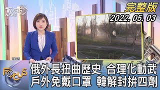 【1100完整版】俄外長扭曲歷史 合理化動武  戶外免戴口罩 韓解封拚四劑｜游皓婷｜FOCUS國際話題 20220503