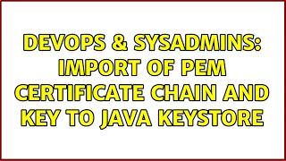 DevOps & SysAdmins: Import of PEM certificate chain and key to Java Keystore (3 Solutions!!)