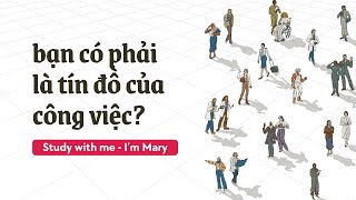 Bạn có phải là tín đồ của công việc? | Are You a Workaholic? | I'm Mary