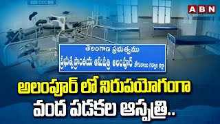 అలంపూర్ లో నిరుపయోగంగా వంద పడకల ఆస్పత్రి..! | Alampur 100 Bedded Hospital | ABN Telugu