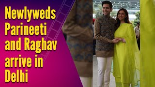 Newlyweds Parineeti and Raghav arrive in Delhi ahead of reception